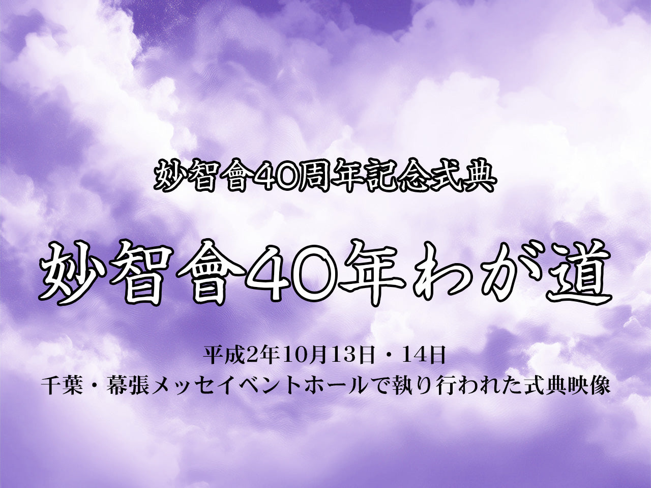 【映像ストリーミング販売】妙智會40周年記念式典　妙智會40年わが道